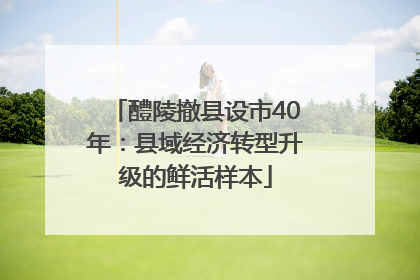 醴陵撤县设市40年：县域经济转型升级的鲜活样本