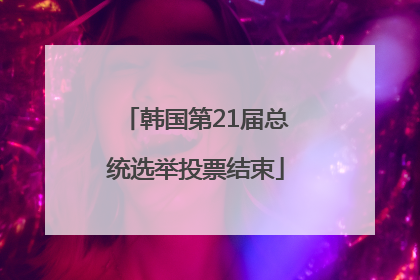 韩国第21届总统选举投票结束
