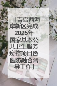 青岛西海岸新区完成2025年国家基本公共卫生服务疾控项目暨医防融合督导工作