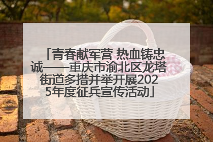 青春献军营 热血铸忠诚——重庆市渝北区龙塔街道多措并举开展2025年度征兵宣传活动