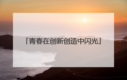 青春在创新创造中闪光