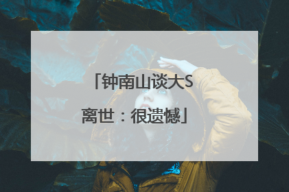 钟南山谈大S离世：很遗憾