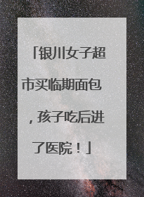 银川女子超市买临期面包，孩子吃后进了医院！