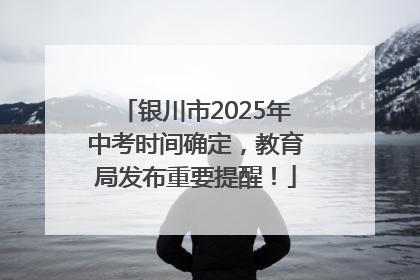 银川市2025年中考时间确定，教育局发布重要提醒！