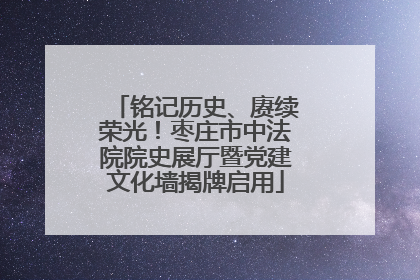 铭记历史、赓续荣光！枣庄市中法院院史展厅暨党建文化墙揭牌启用