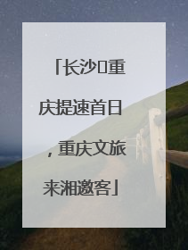 长沙⇌重庆提速首日，重庆文旅来湘邀客