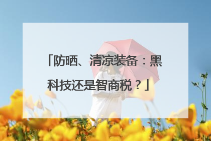 防晒、清凉装备：黑科技还是智商税？