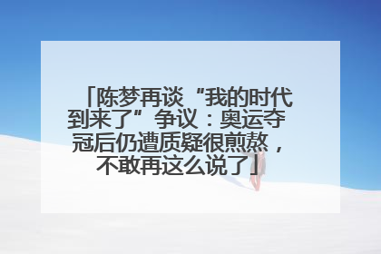 陈梦再谈“我的时代到来了”争议：奥运夺冠后仍遭质疑很煎熬，不敢再这么说了