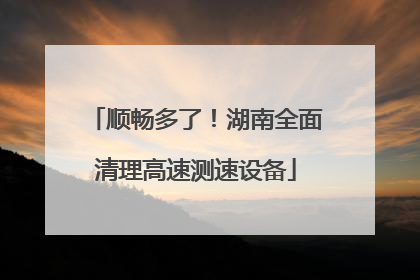 顺畅多了！湖南全面清理高速测速设备