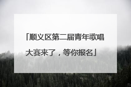 顺义区第二届青年歌唱大赛来了，等你报名