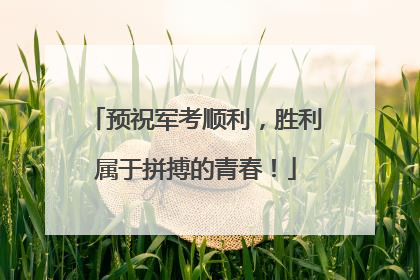 预祝军考顺利，胜利属于拼搏的青春！