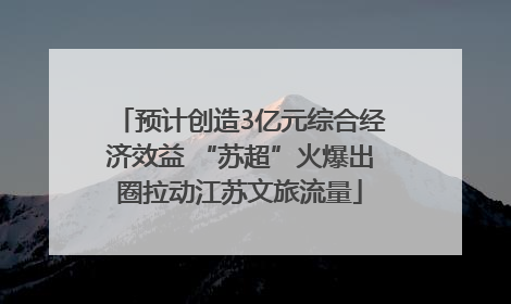 预计创造3亿元综合经济效益 “苏超”火爆出圈拉动江苏文旅流量