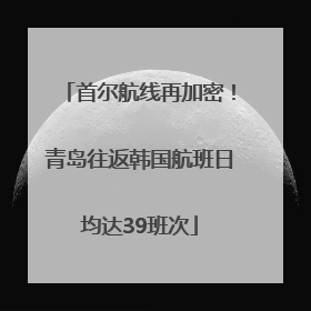 首尔航线再加密！青岛往返韩国航班日均达39班次