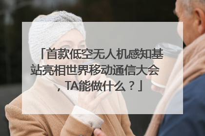 首款低空无人机感知基站亮相世界移动通信大会，TA能做什么？