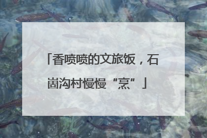 香喷喷的文旅饭，石崮沟村慢慢“烹”