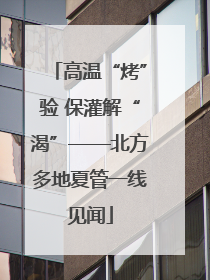 高温“烤”验 保灌解“渴”——北方多地夏管一线见闻