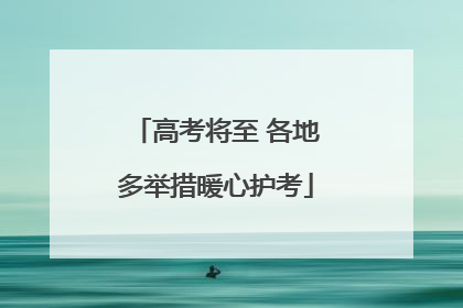 高考将至 各地多举措暖心护考