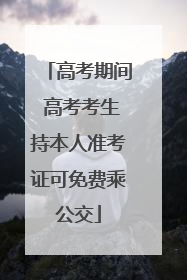 高考期间 高考考生持本人准考证可免费乘公交