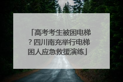 高考考生被困电梯？四川南充举行电梯困人应急救援演练