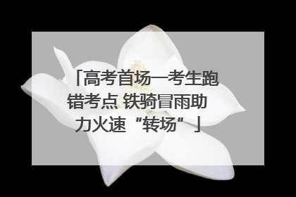 高考首场一考生跑错考点 铁骑冒雨助力火速“转场”