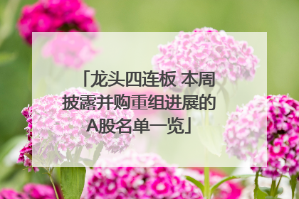 龙头四连板 本周披露并购重组进展的A股名单一览