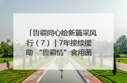 鲁疆同心绘新篇采风行（7）｜7年接续援助 “鲁疆情”食用菌从1.0走向4.0