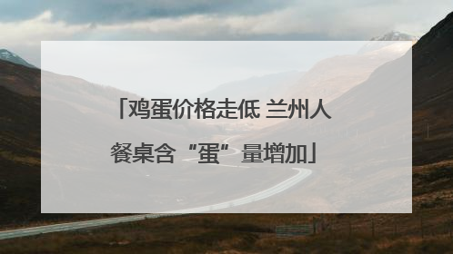 鸡蛋价格走低 兰州人餐桌含“蛋”量增加
