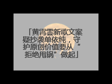 黄霄雲新歌文案疑抄袭单依纯，守护原创价值要从“拒绝甩锅”做起