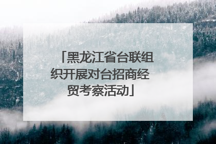 黑龙江省台联组织开展对台招商经贸考察活动