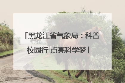 黑龙江省气象局：科普校园行 点亮科学梦