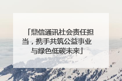 鼎信通讯社会责任担当，携手共筑公益事业与绿色低碳未来