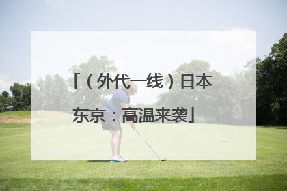 （外代一线）日本东京：高温来袭