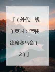 （外代二线）英国：盛装出席赛马会（2）