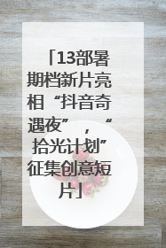 13部暑期档新片亮相“抖音奇遇夜”，“拾光计划”征集创意短片