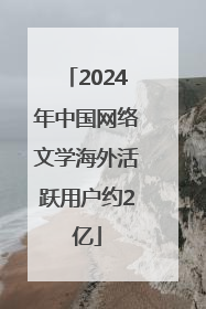 2024年中国网络文学海外活跃用户约2亿