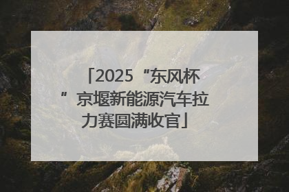2025“东风杯”京堰新能源汽车拉力赛圆满收官