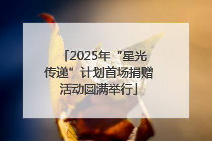 2025年“星光传递”计划首场捐赠活动圆满举行