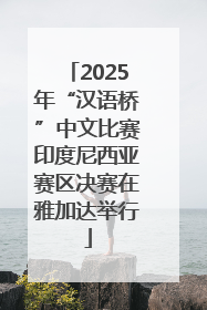 2025年“汉语桥”中文比赛印度尼西亚赛区决赛在雅加达举行