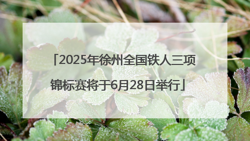 2025年徐州全国铁人三项锦标赛将于6月28日举行