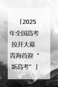 2025年全国高考拉开大幕 青海首迎“新高考”
