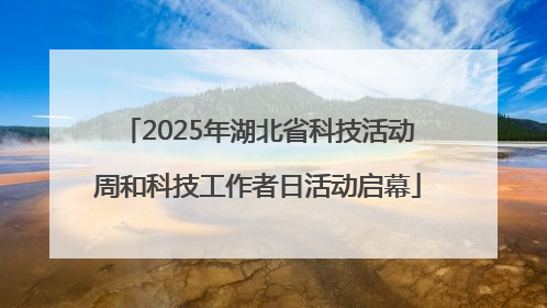 2025年湖北省科技活动周和科技工作者日活动启幕