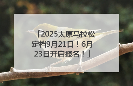 2025太原马拉松定档9月21日！6月23日开启报名！