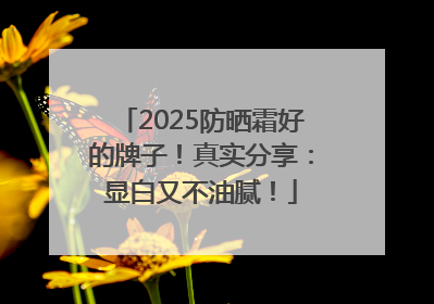 2025防晒霜好的牌子！真实分享：显白又不油腻！