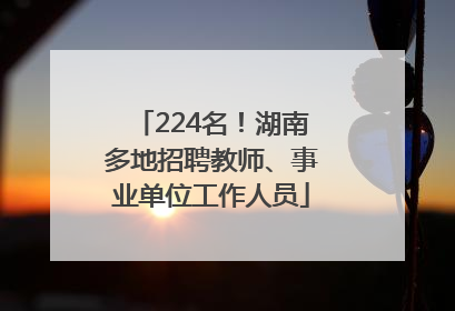 224名！湖南多地招聘教师、事业单位工作人员