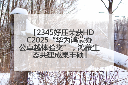 2345好压荣获HDC2025“华为鸿蒙办公卓越体验奖”，鸿蒙生态共建成果丰硕