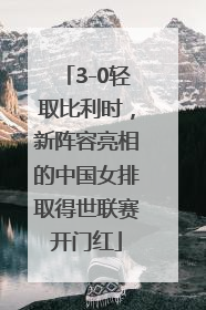 3-0轻取比利时，新阵容亮相的中国女排取得世联赛开门红