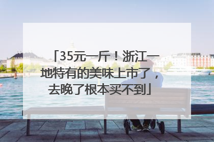 35元一斤！浙江一地特有的美味上市了，去晚了根本买不到