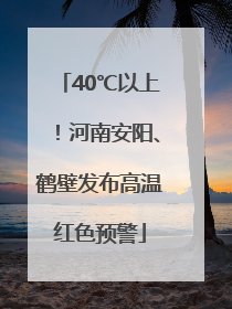 40℃以上！河南安阳、鹤壁发布高温红色预警