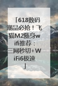 618数码潮品必抢！飞猫M2随身wifi推荐：三网秒切+WiFi6极速