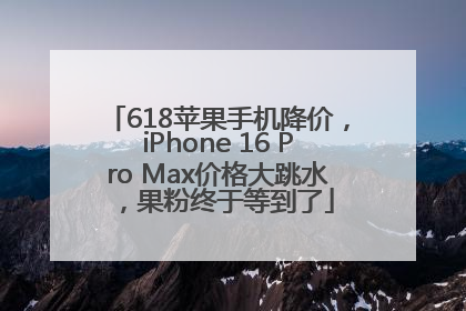 618苹果手机降价，iPhone 16 Pro Max价格大跳水，果粉终于等到了